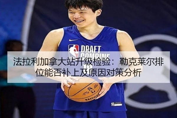 法拉利加拿大站升级检验：勒克莱尔排位能否补上及原因对策分析